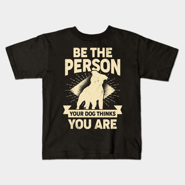 Be The Person Your Dog Thinks You Are Kids T-Shirt by Dolde08